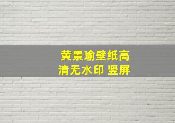 黄景瑜壁纸高清无水印 竖屏